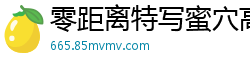 零距离特写蜜穴高潮抽搐喷水国产裸聊